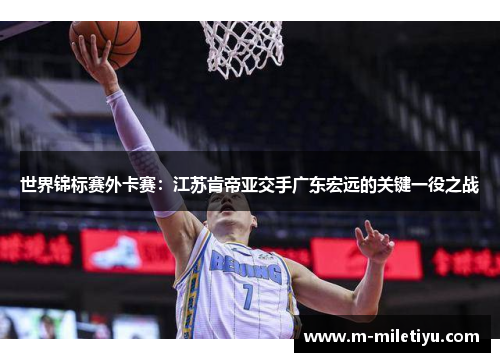 世界锦标赛外卡赛：江苏肯帝亚交手广东宏远的关键一役之战