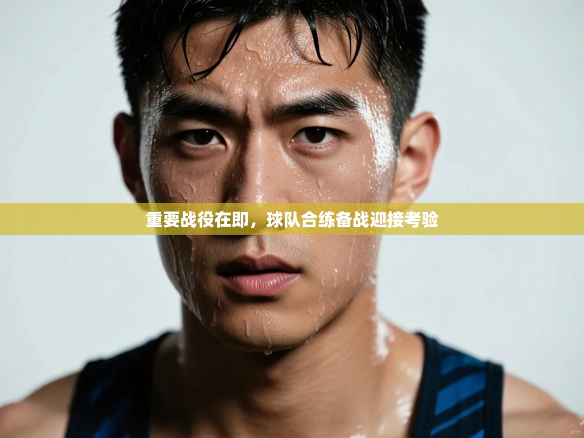 重要战役在即，球队合练备战迎接考验  第1张