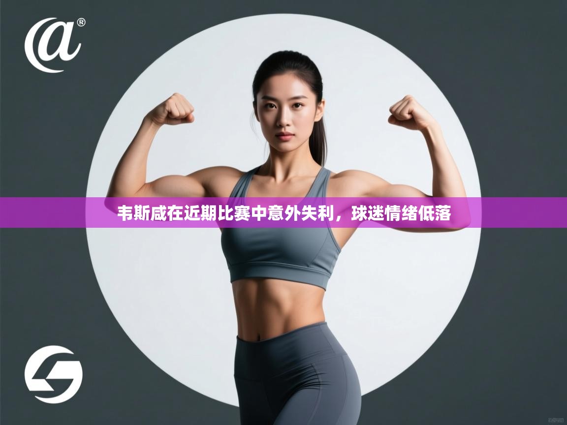 韦斯咸在近期比赛中意外失利，球迷情绪低落  第2张