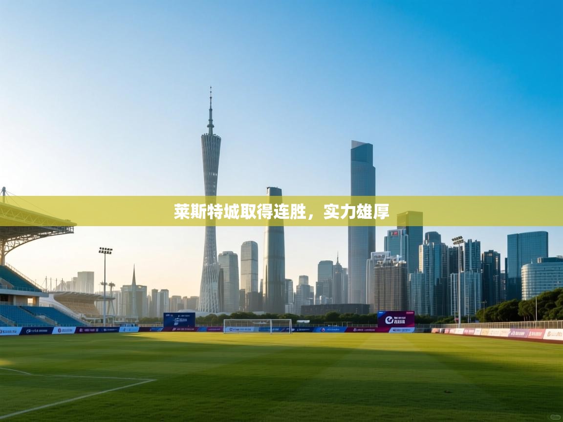 莱斯特城取得连胜,实力雄厚 第1张