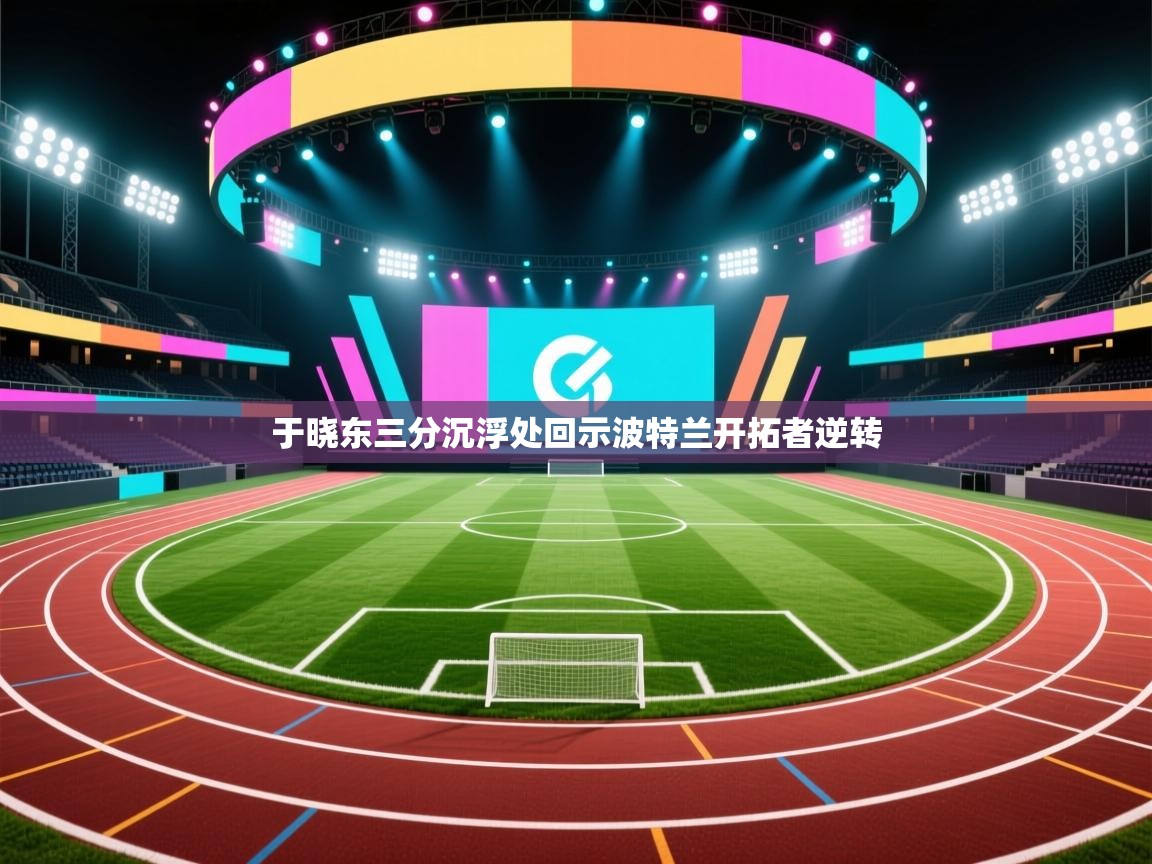 于晓东三分沉浮处回示波特兰开拓者逆转 第2张