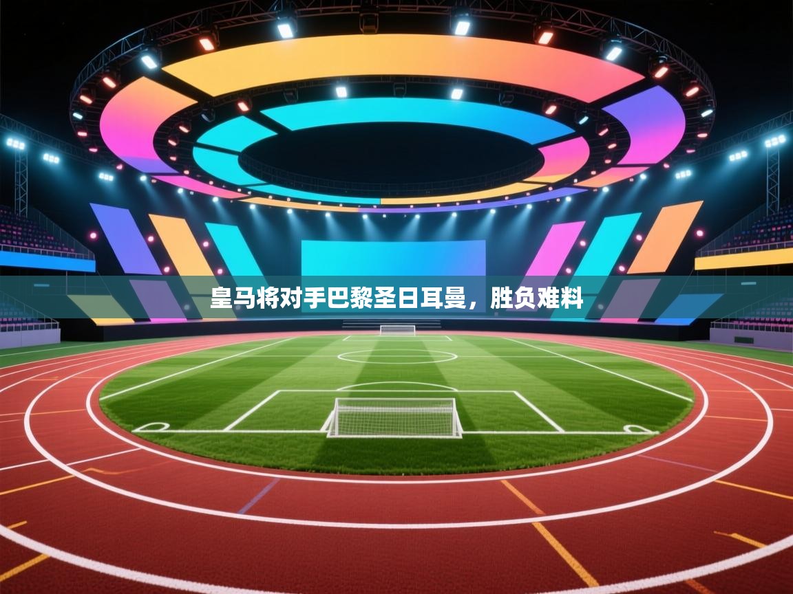 皇马将对手巴黎圣日耳曼，胜负难料  第2张