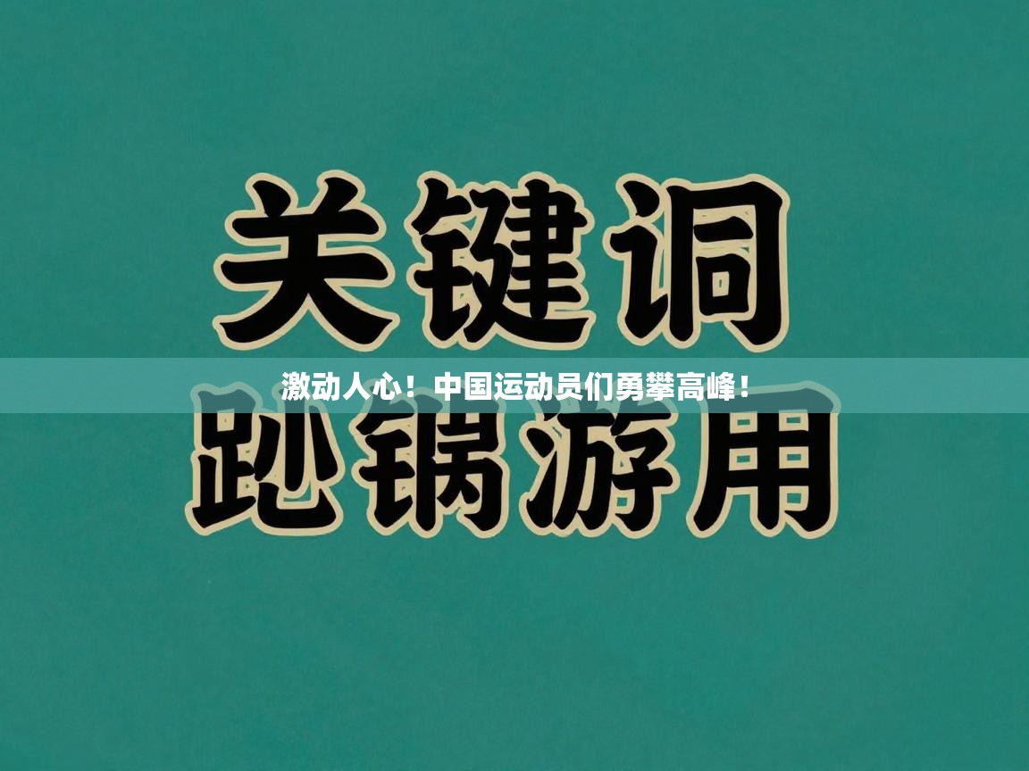 激动人心！中国运动员们勇攀高峰！  第1张