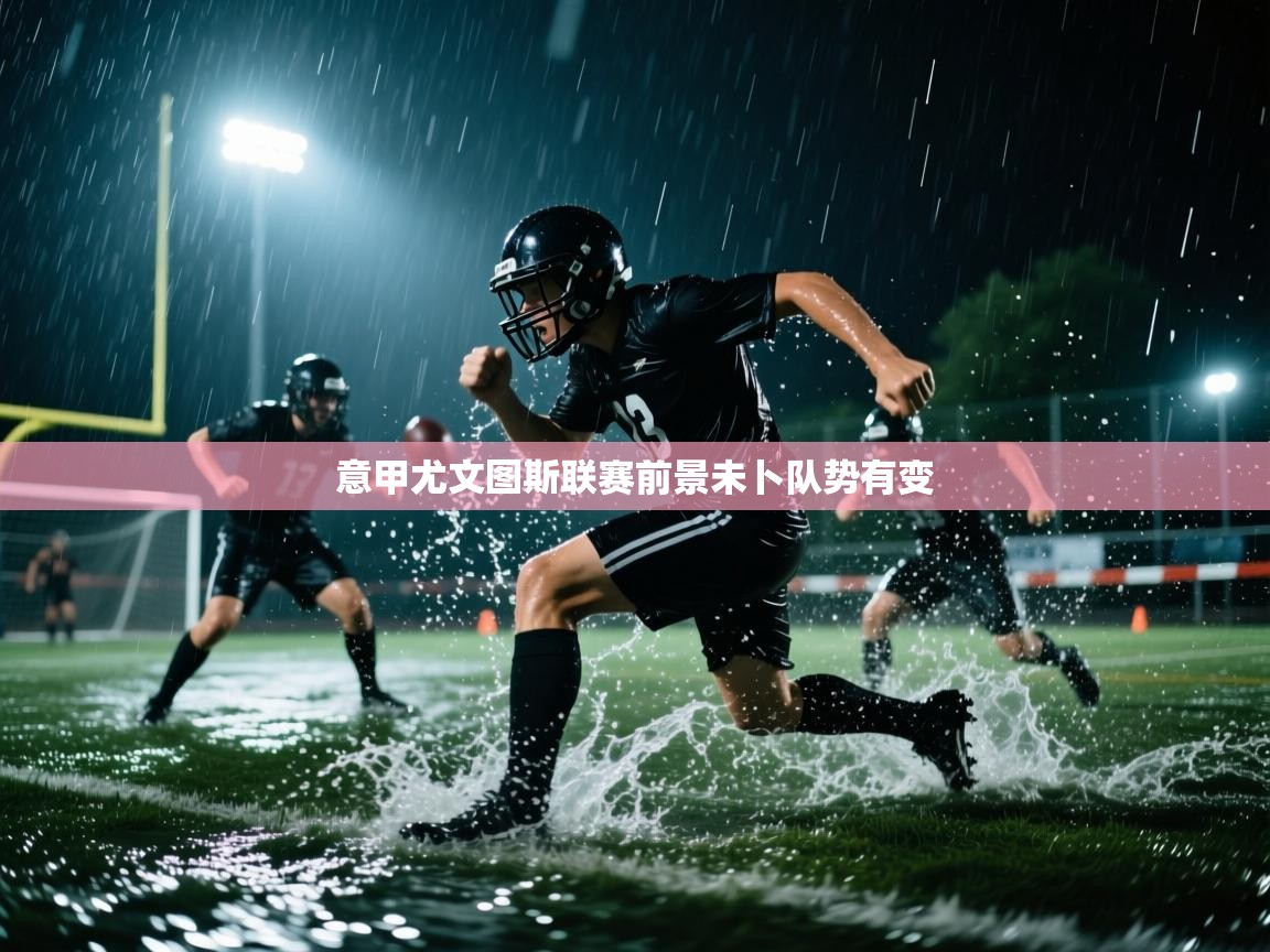 意甲尤文图斯联赛前景未卜队势有变  第1张