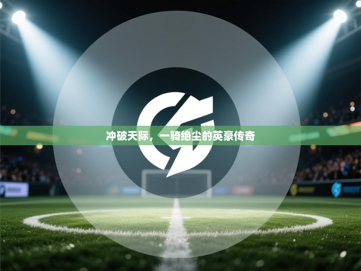 冲破天际,一骑绝尘的英豪传奇 第1张