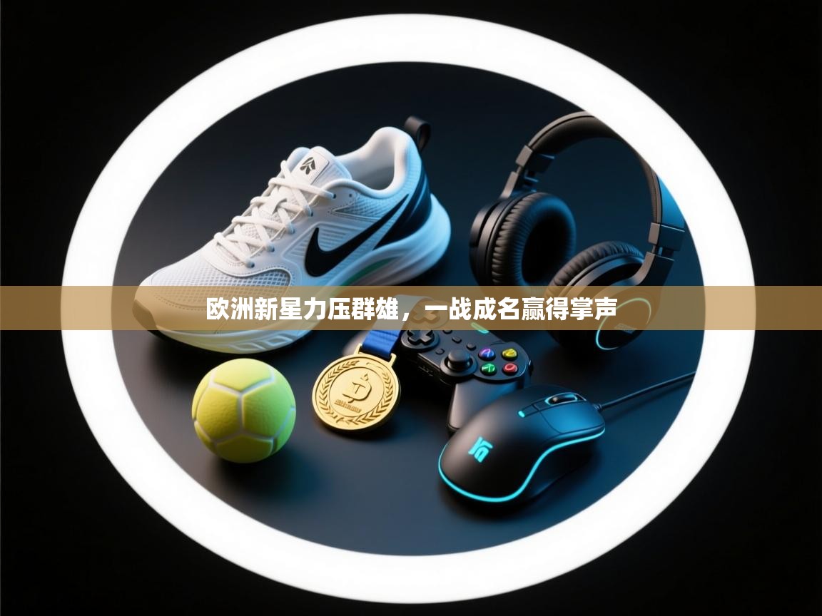 欧洲新星力压群雄，一战成名赢得掌声  第1张