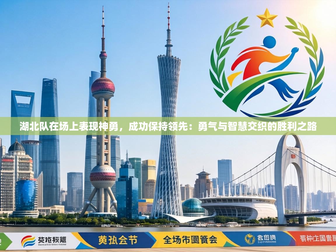湖北队在场上表现神勇，成功保持领先：勇气与智慧交织的胜利之路  第2张