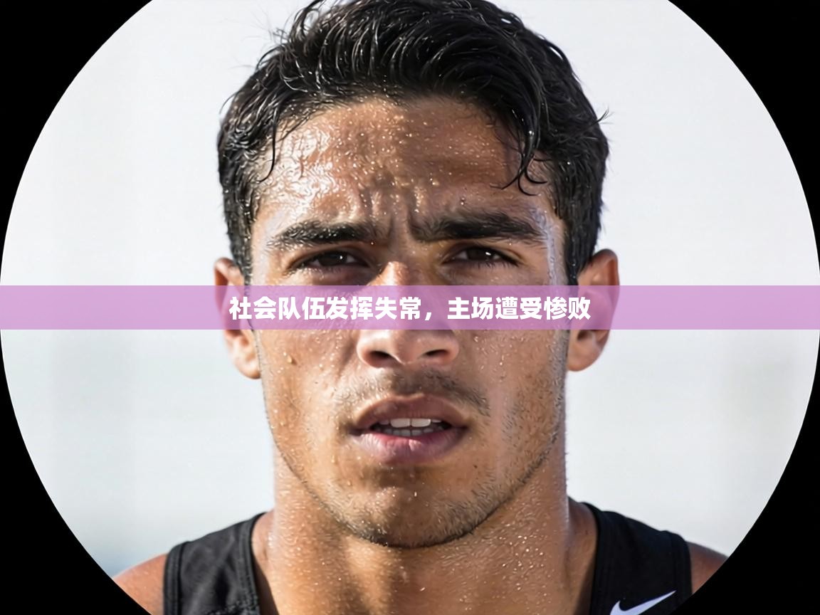 社会队伍发挥失常，主场遭受惨败  第1张