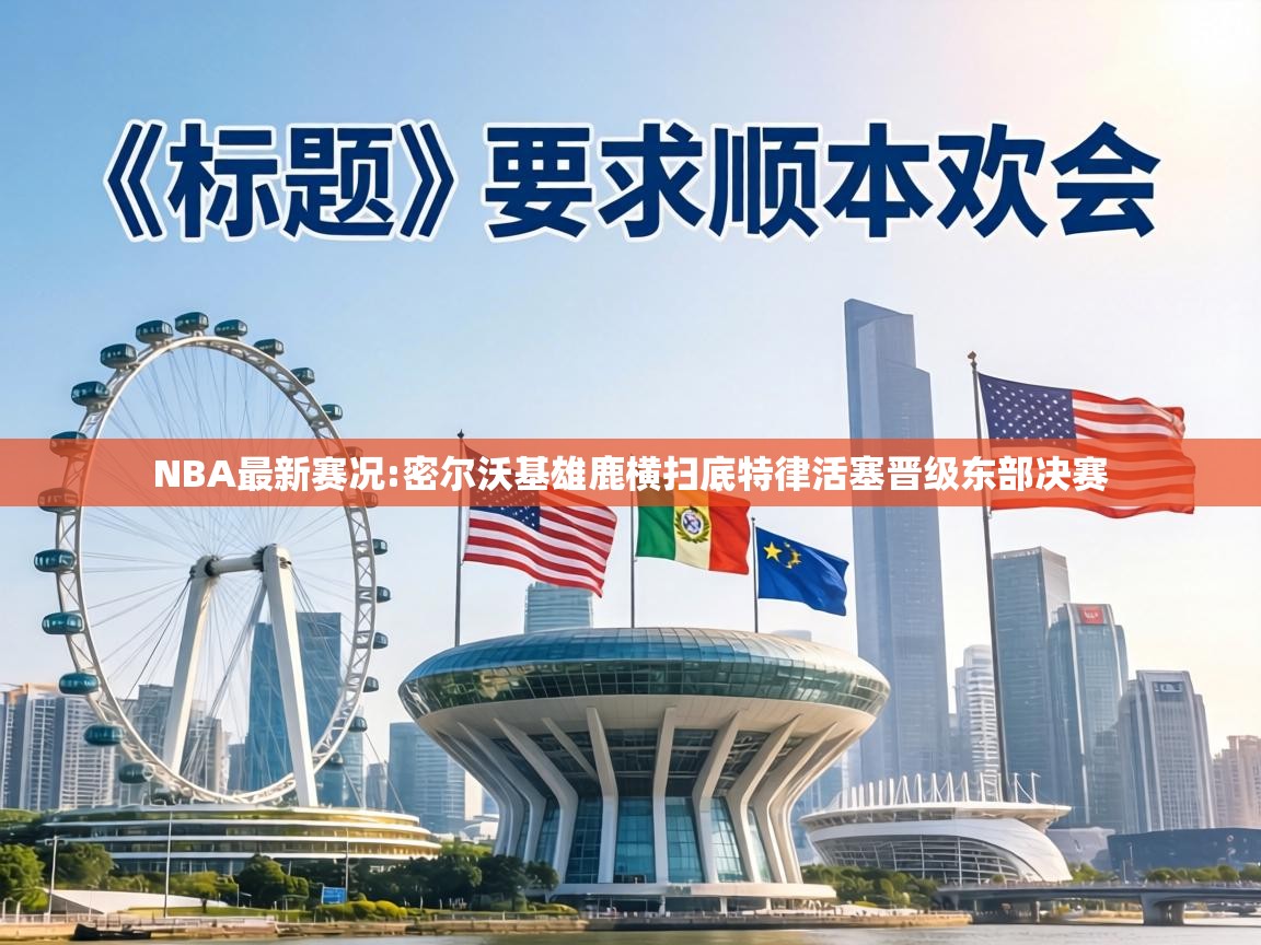 NBA最新赛况:密尔沃基雄鹿横扫底特律活塞晋级东部决赛 第2张