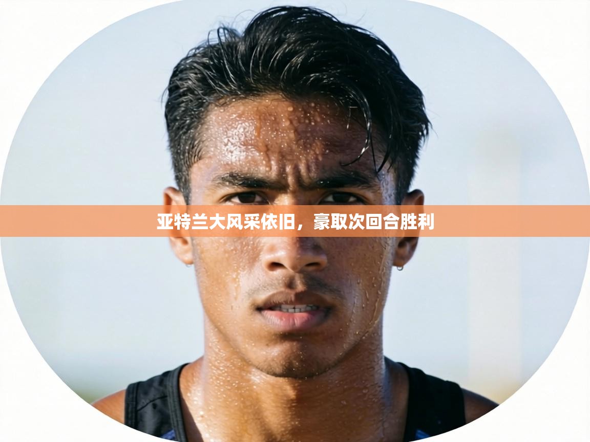 亚特兰大风采依旧,豪取次回合胜利 第2张