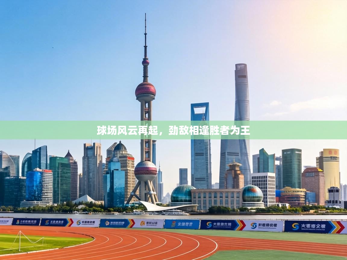 球场风云再起，劲敌相逢胜者为王  第1张